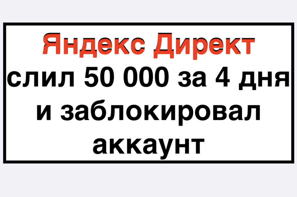 Отзыв-претензия: Как Яндекс.Директ за 5 дней скликал мою рекламу на сумму 50 000 рублей и заблокировал аккаунт