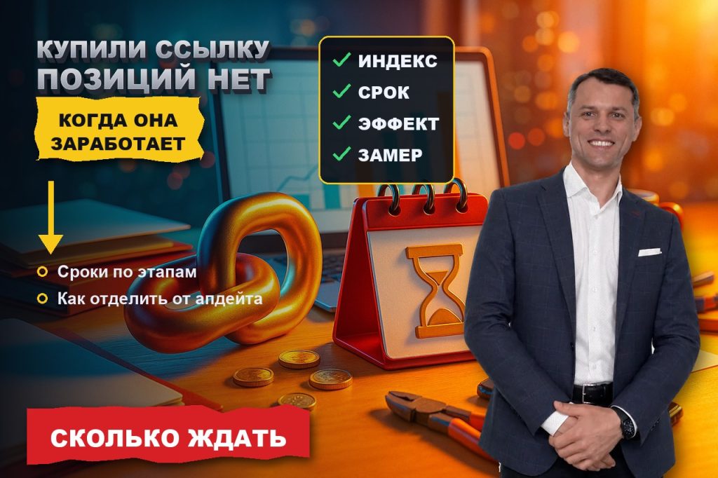 Ссылку купили, а позиций нет: через сколько она начинает работать и как отделить эффект от апдейта